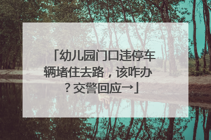 幼儿园门口违停车辆堵住去路，该咋办？交警回应→