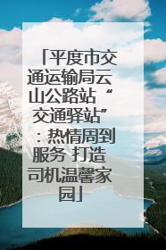 平度市交通运输局云山公路站“交通驿站”：热情周到服务 打造司机温馨家园