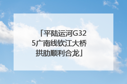 平陆运河G325广南线钦江大桥拱肋顺利合龙