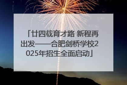 廿四载育才路 新程再出发——合肥剑桥学校2025年招生全面启动