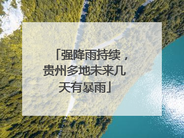 强降雨持续，贵州多地未来几天有暴雨
