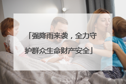 强降雨来袭，全力守护群众生命财产安全