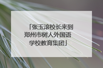 张玉滚校长来到郑州市树人外国语学校教育集团