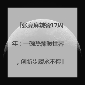 张亮麻辣烫17周年：一碗热辣暖世界，创新步履永不停