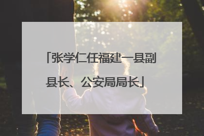 张学仁任福建一县副县长、公安局局长