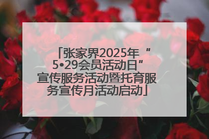 张家界2025年“5•29会员活动日”宣传服务活动暨托育服务宣传月活动启动