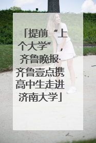 提前“上个大学”，齐鲁晚报·齐鲁壹点携高中生走进济南大学