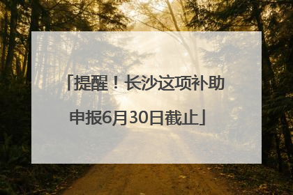 提醒！长沙这项补助申报6月30日截止