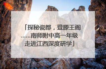 探秘瓷都，登滕王阁……南师附中高一年级走进江西深度研学