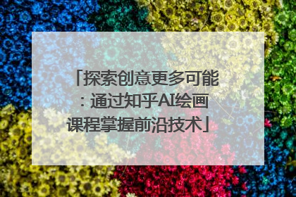 探索创意更多可能：通过知乎AI绘画课程掌握前沿技术