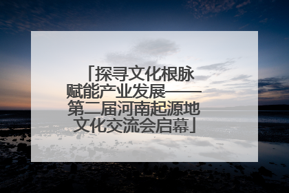 探寻文化根脉 赋能产业发展——第二届河南起源地文化交流会启幕