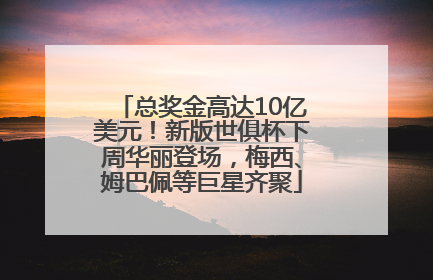 总奖金高达10亿美元！新版世俱杯下周华丽登场，梅西、姆巴佩等巨星齐聚