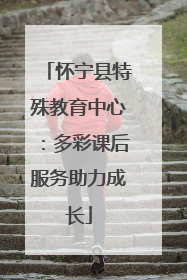 怀宁县特殊教育中心：多彩课后服务助力成长
