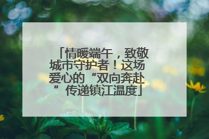 情暖端午，致敬城市守护者！这场爱心的“双向奔赴”传递镇江温度