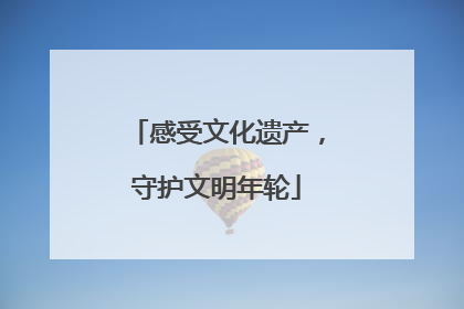 感受文化遗产，守护文明年轮