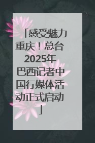感受魅力重庆！总台2025年巴西记者中国行媒体活动正式启动
