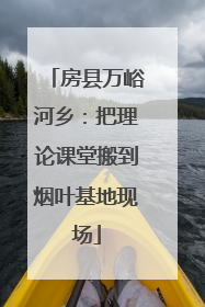 房县万峪河乡：把理论课堂搬到烟叶基地现场