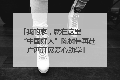 我的家，就在这里——“中国好人”陈树伟再赴广西开展爱心助学