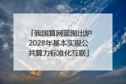 我国算网蓝图出炉 2028年基本实现公共算力标准化互联