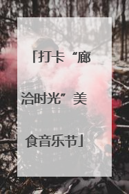打卡“廊洽时光”美食音乐节