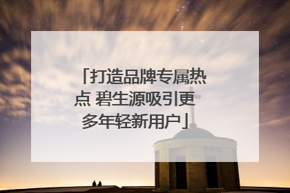 打造品牌专属热点 碧生源吸引更多年轻新用户