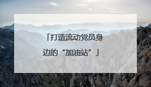 打造流动党员身边的“加油站”