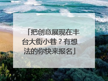 把创意展现在丰台大街小巷？有想法的你快来报名