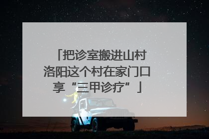 把诊室搬进山村 洛阳这个村在家门口享“三甲诊疗”