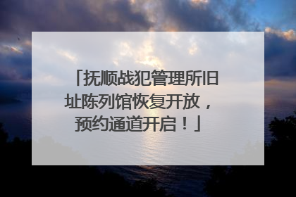抚顺战犯管理所旧址陈列馆恢复开放，预约通道开启！