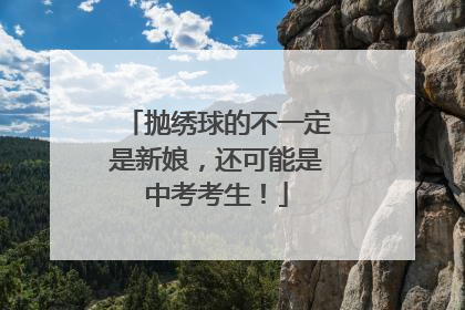 抛绣球的不一定是新娘，还可能是中考考生！
