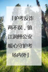护考反诈两不误，镇江润州公安暖心守护考场内外