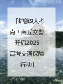 护航9大考点！商丘交警开启2025高考交通保障行动