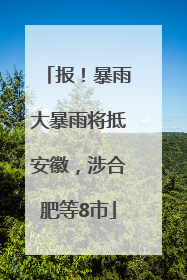 报！暴雨大暴雨将抵安徽，涉合肥等8市