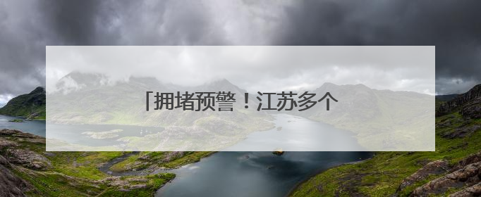 拥堵预警！江苏多个高速入口临时关闭