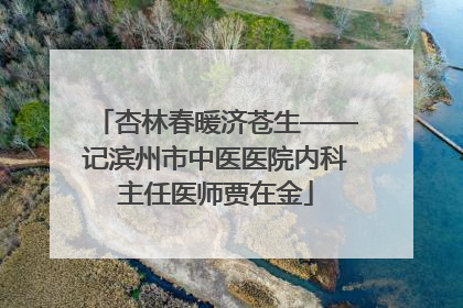 杏林春暖济苍生——记滨州市中医医院内科主任医师贾在金