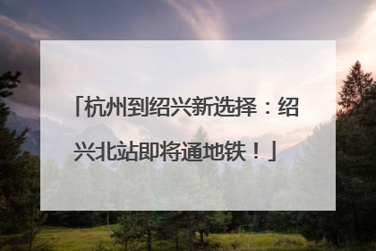 杭州到绍兴新选择：绍兴北站即将通地铁！