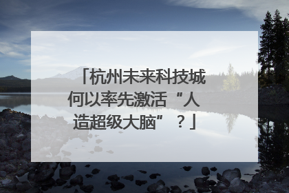 杭州未来科技城何以率先激活“人造超级大脑”？