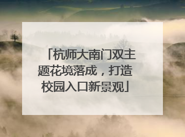 杭师大南门双主题花境落成，打造校园入口新景观