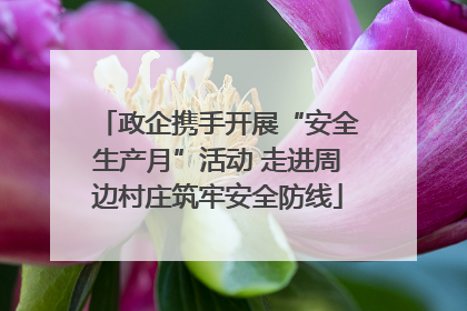 政企携手开展“安全生产月”活动 走进周边村庄筑牢安全防线