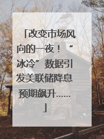 改变市场风向的一夜！“冰冷”数据引发美联储降息预期飙升……