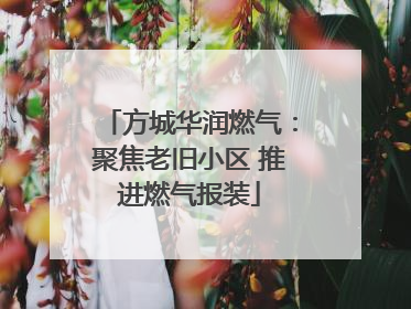 方城华润燃气：聚焦老旧小区 推进燃气报装
