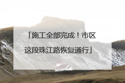 施工全部完成！市区这段珠江路恢复通行