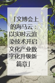 文博会上的海马云：以实时云渲染技术开启文化产业数字化升级新篇章
