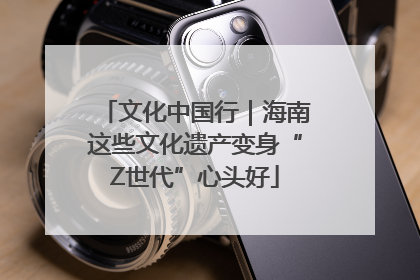 文化中国行｜海南这些文化遗产变身“Z世代”心头好