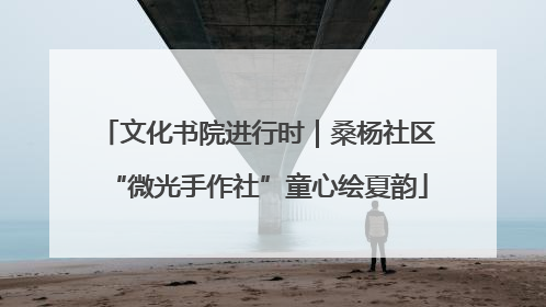 文化书院进行时｜桑杨社区“微光手作社”童心绘夏韵