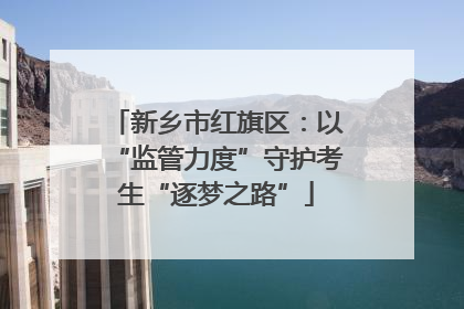 新乡市红旗区：以“监管力度”守护考生“逐梦之路”