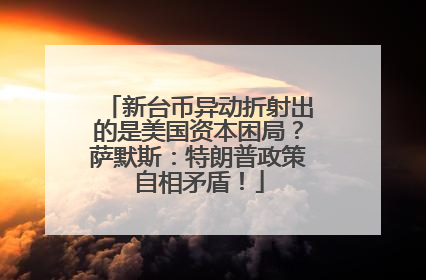 新台币异动折射出的是美国资本困局？萨默斯：特朗普政策自相矛盾！