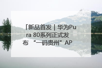 新品首发｜华为Pura 80系列正式发布 “一码贵州”APP抢先开售！