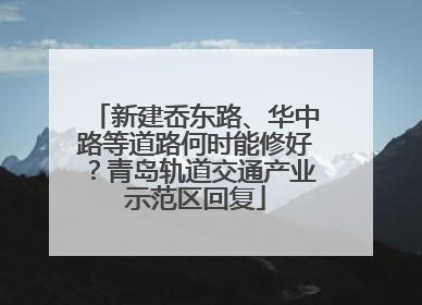 新建岙东路、华中路等道路何时能修好？青岛轨道交通产业示范区回复