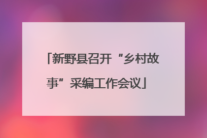 新野县召开“乡村故事”采编工作会议